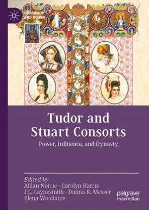 Tudor and Stuart Consorts: Power, Influence, and Dynasty de Aidan Norrie