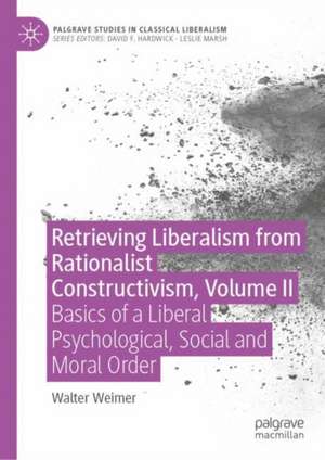 Retrieving Liberalism from Rationalist Constructivism, Volume II: Basics of a Liberal Psychological, Social and Moral Order de Walter B. Weimer