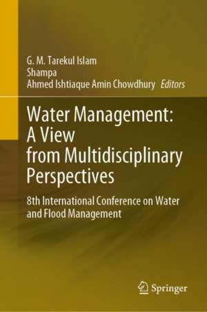 Water Management: A View from Multidisciplinary Perspectives: 8th International Conference on Water and Flood Management de G. M. Tarekul Islam