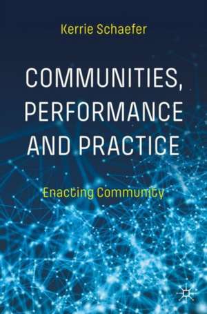 Communities, Performance and Practice: Enacting Communities de Kerrie Schaefer