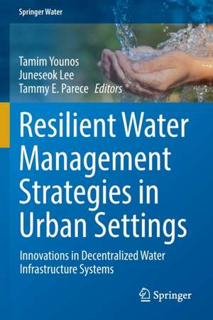 Resilient Water Management Strategies in Urban Settings: Innovations in Decentralized Water Infrastructure Systems de Tamim Younos