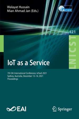 IoT as a Service: 7th EAI International Conference, IoTaaS 2021, Sydney, Australia, December 13–14, 2021, Proceedings de Walayat Hussain