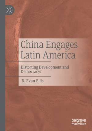 China Engages Latin America: Distorting Development and Democracy? de R. Evan Ellis