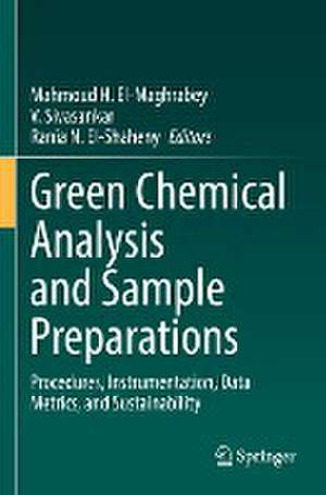 Green Chemical Analysis and Sample Preparations: Procedures, Instrumentation, Data Metrics, and Sustainability de Mahmoud H. El-Maghrabey