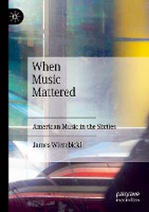 When Music Mattered: American Music in the Sixties de James Wierzbicki