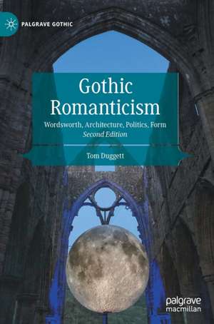 Gothic Romanticism: Wordsworth, Architecture, Politics, Form de Tom Duggett