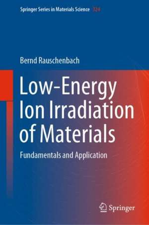 Low-Energy Ion Irradiation of Materials: Fundamentals and Application de Bernd Rauschenbach