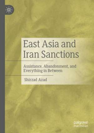 East Asia and Iran Sanctions: Assistance, Abandonment, and Everything in Between de Shirzad Azad