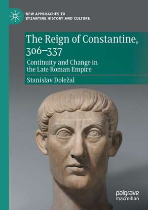 The Reign of Constantine, 306–337: Continuity and Change in the Late Roman Empire de Stanislav Doležal