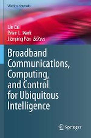 Broadband Communications, Computing, and Control for Ubiquitous Intelligence de Lin Cai