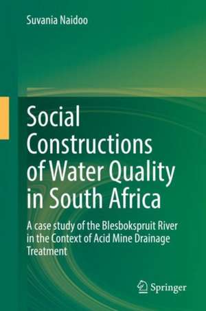 Social Constructions of Water Quality in South Africa: A case study of the Blesbokspruit River in the Context of Acid Mine Drainage Treatment de Suvania Naidoo