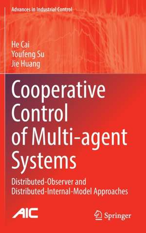 Cooperative Control of Multi-agent Systems: Distributed-Observer and Distributed-Internal-Model Approaches de He Cai