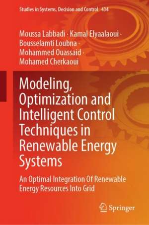 Modeling, Optimization and Intelligent Control Techniques in Renewable Energy Systems: An Optimal Integration Of Renewable Energy Resources Into Grid de Moussa Labbadi