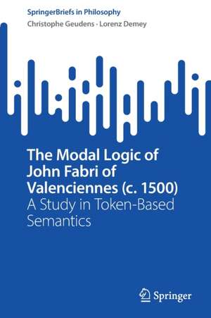 The Modal Logic of John Fabri of Valenciennes (c. 1500): A Study in Token-Based Semantics de Christophe Geudens