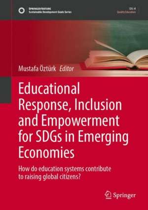 Educational Response, Inclusion and Empowerment for SDGs in Emerging Economies: How do education systems contribute to raising global citizens? de Mustafa Öztürk