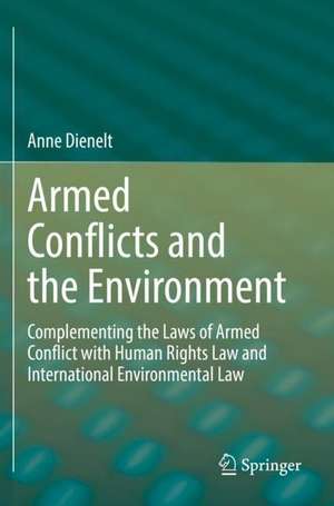 Armed Conflicts and the Environment: Complementing the Laws of Armed Conflict with Human Rights Law and International Environmental Law de Anne Dienelt