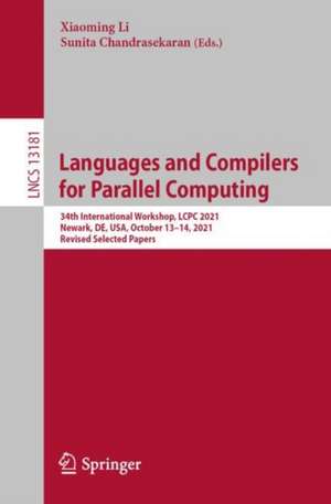 Languages and Compilers for Parallel Computing: 34th International Workshop, LCPC 2021, Newark, DE, USA, October 13–14, 2021, Revised Selected Papers de Xiaoming Li