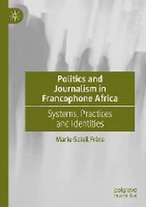 Politics and Journalism in Francophone Africa: Systems, Practices and Identities de Marie-Soleil Frère