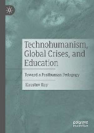 Technohumanism, Global Crises, and Education: Toward a Posthuman Pedagogy de Kaustuv Roy