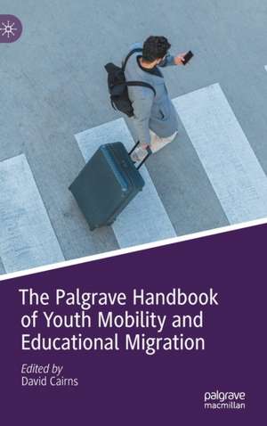 The Palgrave Handbook of Youth Mobility and Educational Migration de David Cairns