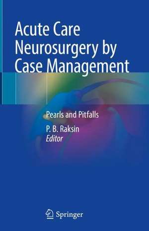 Acute Care Neurosurgery by Case Management: Pearls and Pitfalls de P. B. Raksin