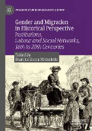 Gender and Migration in Historical Perspective: Institutions, Labour and Social Networks, 16th to 20th Centuries de Beatrice Zucca Micheletto