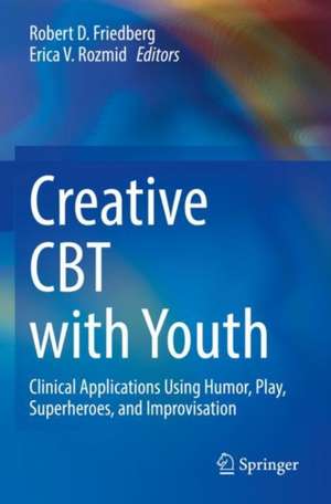 Creative CBT with Youth: Clinical Applications Using Humor, Play, Superheroes, and Improvisation de Robert D. Friedberg