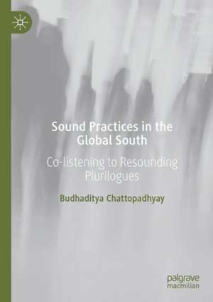 Sound Practices in the Global South: Co-listening to Resounding Plurilogues de Budhaditya Chattopadhyay