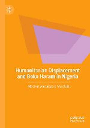 Humanitarian Displacement and Boko Haram in Nigeria de Medinat Abdulazeez Malefakis