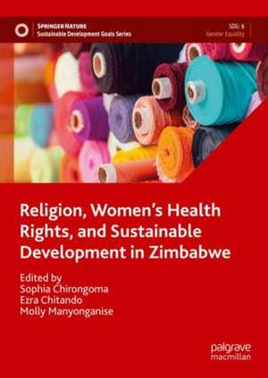 Religion, Women’s Health Rights, and Sustainable Development in Zimbabwe: Volume 1 de Sophia Chirongoma