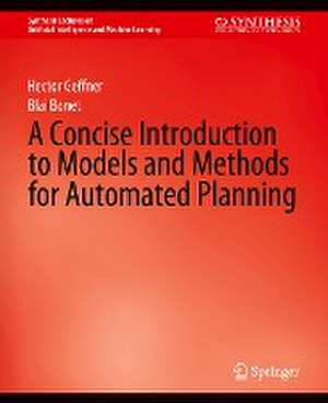 A Concise Introduction to Models and Methods for Automated Planning de Hector Geffner