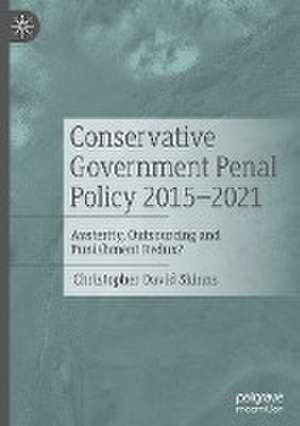 Conservative Government Penal Policy 2015-2021: Austerity, Outsourcing and Punishment Redux? de Christopher David Skinns