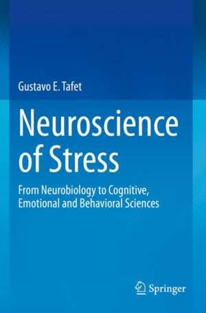 Neuroscience of Stress: From Neurobiology to Cognitive, Emotional and Behavioral Sciences de Gustavo E. Tafet