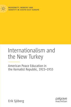 Internationalism and the New Turkey: American Peace Education in the Kemalist Republic, 1923-1933 de Erik Sjöberg