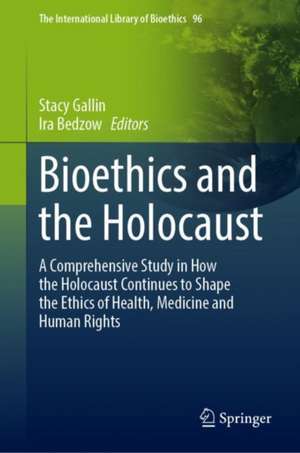 Bioethics and the Holocaust: A Comprehensive Study in How the Holocaust Continues to Shape the Ethics of Health, Medicine and Human Rights de Stacy Gallin