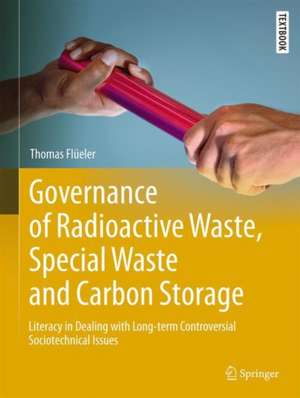 Governance of Radioactive Waste, Special Waste and Carbon Storage: Literacy in Dealing with Long-term Controversial Sociotechnical Issues de Thomas Flüeler