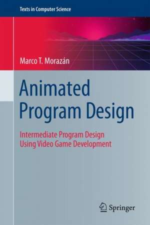 Animated Program Design: Intermediate Program Design Using Video Game Development de Marco T. Morazán