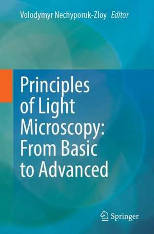 Principles of Light Microscopy: From Basic to Advanced de Volodymyr Nechyporuk-Zloy