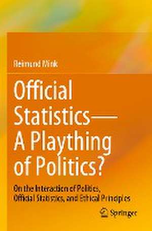 Official Statistics—A Plaything of Politics?: On the Interaction of Politics, Official Statistics, and Ethical Principles de Reimund Mink