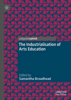 The Industrialisation of Arts Education de Samantha Broadhead