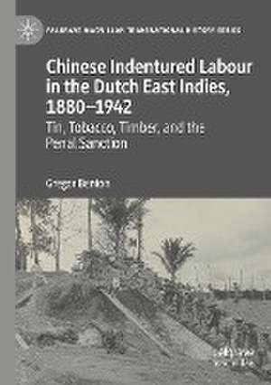 Chinese Indentured Labour in the Dutch East Indies, 1880–1942: Tin, Tobacco, Timber, and the Penal Sanction de Gregor Benton