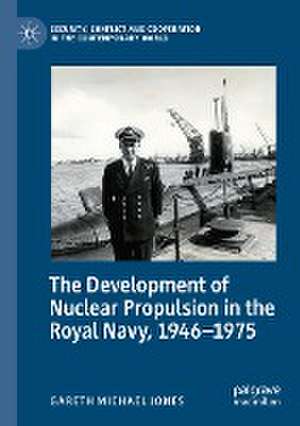 The Development of Nuclear Propulsion in the Royal Navy, 1946-1975 de Gareth Michael Jones