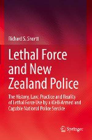 Lethal Force and New Zealand Police: The History, Law, Practice and Reality of Lethal Force Use by a Well-Armed and Capable National Police Service de Richard S. Shortt