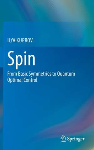 Spin: From Basic Symmetries to Quantum Optimal Control de ILYA KUPROV