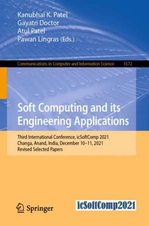 Soft Computing and its Engineering Applications: Third International Conference, icSoftComp 2021, Changa, Anand, India, December 10–11, 2021, Revised Selected Papers de Kanubhai K. Patel