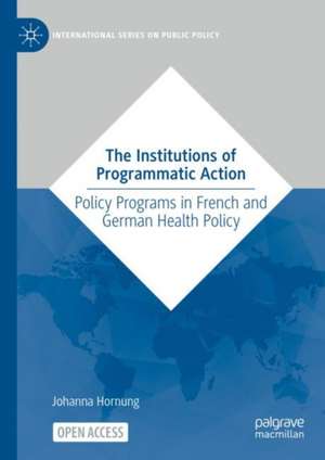 The Institutions of Programmatic Action: Policy Programs in French and German Health Policy de Johanna Hornung