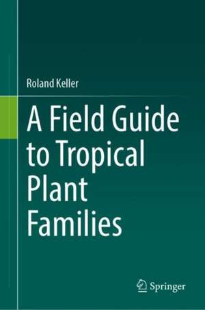 A Field Guide to Tropical Plant Families de Roland Keller