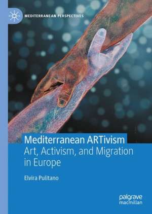 Mediterranean ARTivism: Art, Activism, and Migration in Europe de Elvira Pulitano