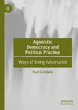 Agonistic Democracy and Political Practice: Ways of Being Adversarial de Fuat Gürsözlü