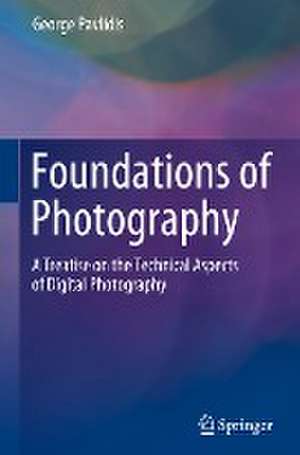 Foundations of Photography: A Treatise on the Technical Aspects of Digital Photography de George Pavlidis